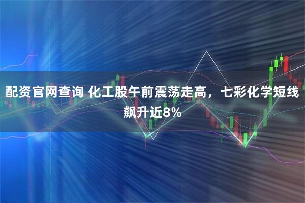 配资官网查询 化工股午前震荡走高，七彩化学短线飙升近8%