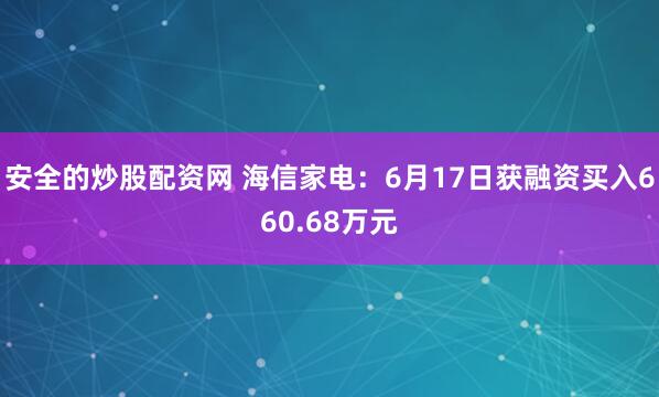 安全的炒股配资网 海信家电：6月17日获融资买入660.68万元