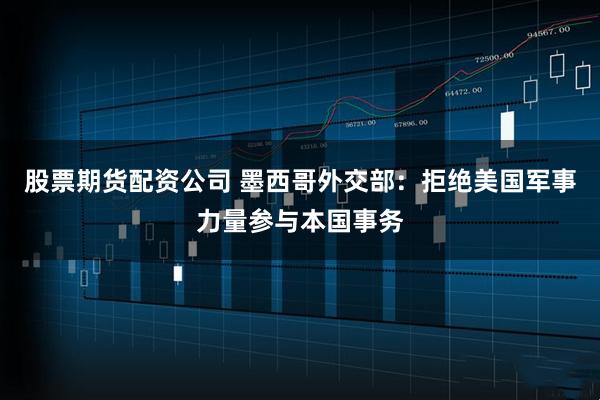 股票期货配资公司 墨西哥外交部：拒绝美国军事力量参与本国事务