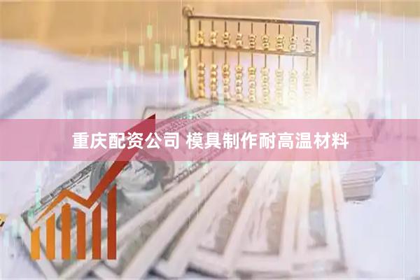 重庆配资公司 模具制作耐高温材料